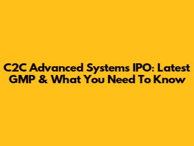 C2C Advanced Systems IPO: Latest GMP & What You Need To Know