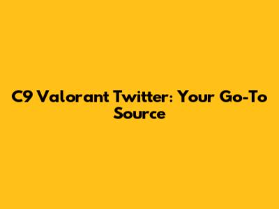 C9 Valorant Twitter: Your Go-To Source