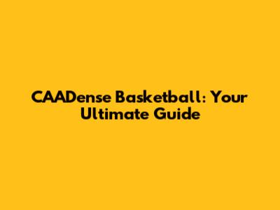 CAADense Basketball: Your Ultimate Guide