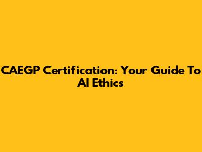 CAEGP Certification: Your Guide To AI Ethics