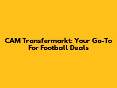 CAM Transfermarkt: Your Go-To For Football Deals