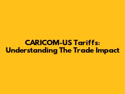 CARICOM-US Tariffs: Understanding The Trade Impact