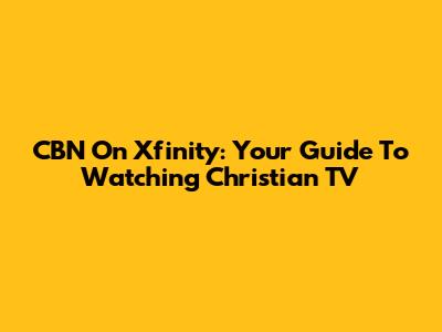 CBN On Xfinity: Your Guide To Watching Christian TV