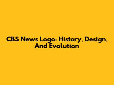 CBS News Logo: History, Design, And Evolution