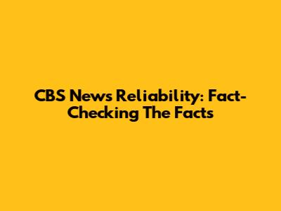 CBS News Reliability: Fact-Checking The Facts