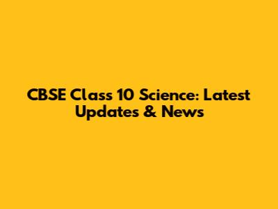 CBSE Class 10 Science: Latest Updates & News
