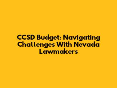 CCSD Budget: Navigating Challenges With Nevada Lawmakers