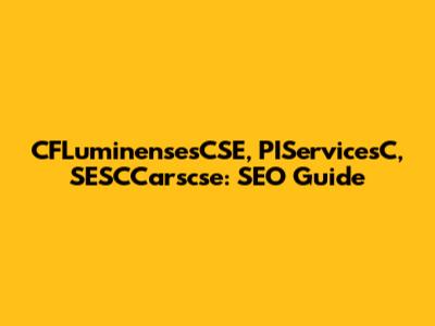 CFLuminensesCSE, PIServicesC, SESCCarscse: SEO Guide