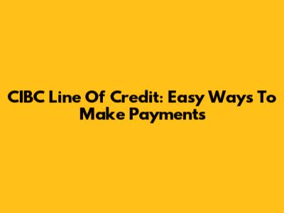CIBC Line Of Credit: Easy Ways To Make Payments