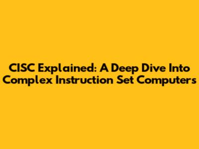 CISC Explained: A Deep Dive Into Complex Instruction Set Computers