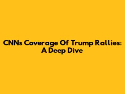 CNN's Coverage Of Trump Rallies: A Deep Dive