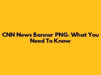 CNN News Banner PNG: What You Need To Know