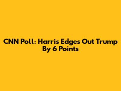 CNN Poll: Harris Edges Out Trump By 6 Points