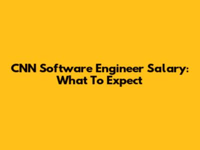 CNN Software Engineer Salary: What To Expect