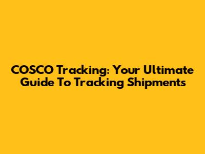 COSCO Tracking: Your Ultimate Guide To Tracking Shipments