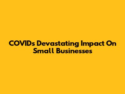 COVID's Devastating Impact On Small Businesses