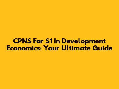 CPNS For S1 In Development Economics: Your Ultimate Guide