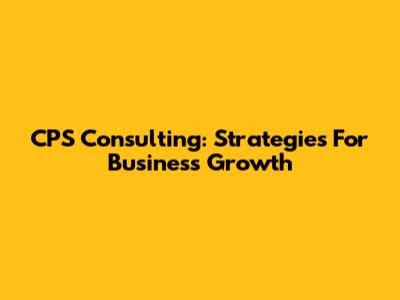 CPS Consulting: Strategies For Business Growth