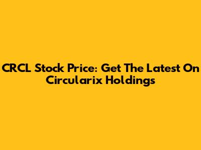 CRCL Stock Price: Get The Latest On Circularix Holdings