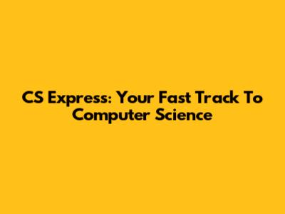 CS Express: Your Fast Track To Computer Science