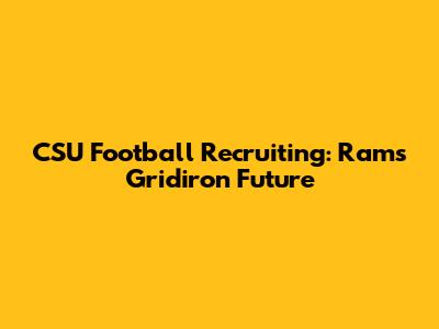CSU Football Recruiting: Rams' Gridiron Future