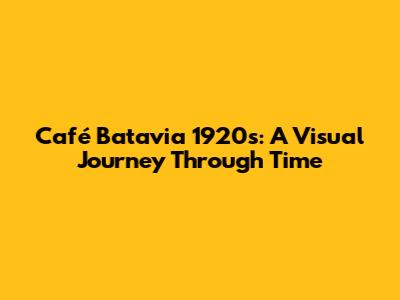 Café Batavia 1920s: A Visual Journey Through Time