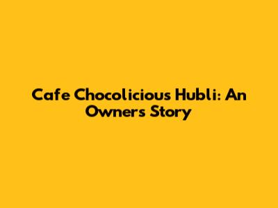 Cafe Chocolicious Hubli: An Owner's Story
