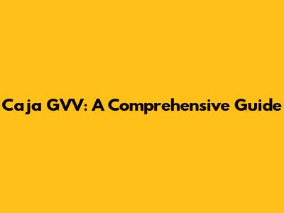 Caja GVV: A Comprehensive Guide