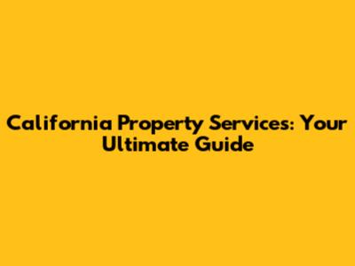 California Property Services: Your Ultimate Guide