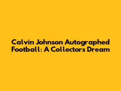 Calvin Johnson Autographed Football: A Collector's Dream