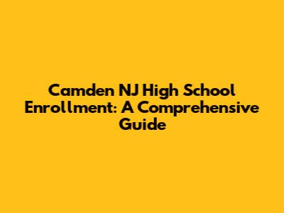 Camden NJ High School Enrollment: A Comprehensive Guide