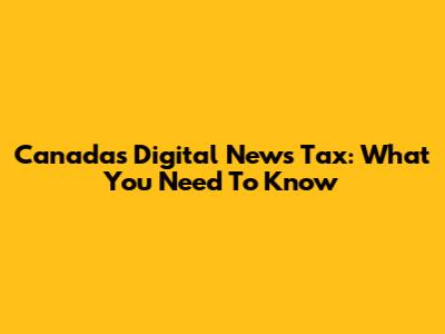 Canada's Digital News Tax: What You Need To Know