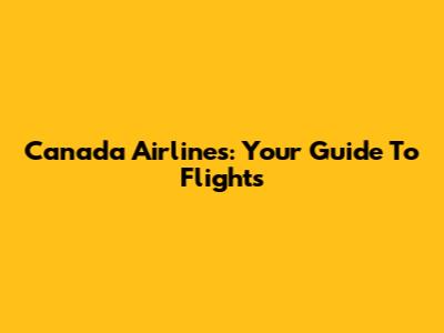 Canada Airlines: Your Guide To Flights