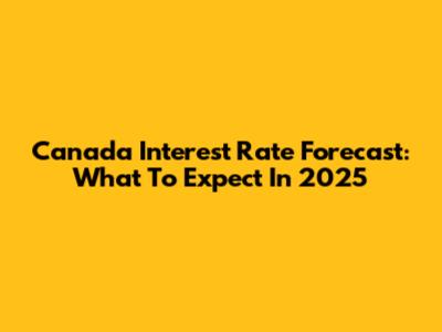 Canada Interest Rate Forecast: What To Expect In 2025