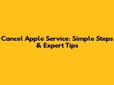 Cancel Apple Service: Simple Steps & Expert Tips