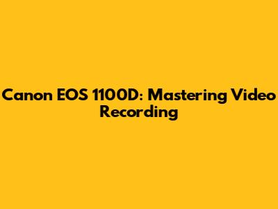 Canon EOS 1100D: Mastering Video Recording