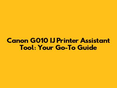 Canon G010 IJ Printer Assistant Tool: Your Go-To Guide