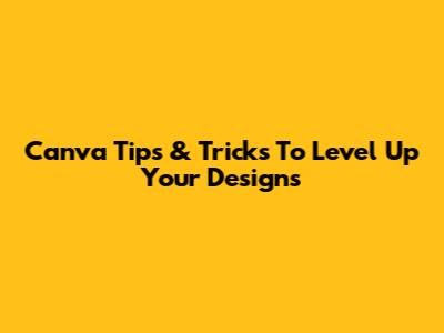 Canva Tips & Tricks To Level Up Your Designs