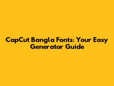 CapCut Bangla Fonts: Your Easy Generator Guide