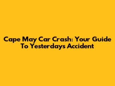 Cape May Car Crash: Your Guide To Yesterday's Accident