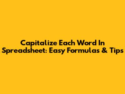 Capitalize Each Word In Spreadsheet: Easy Formulas & Tips
