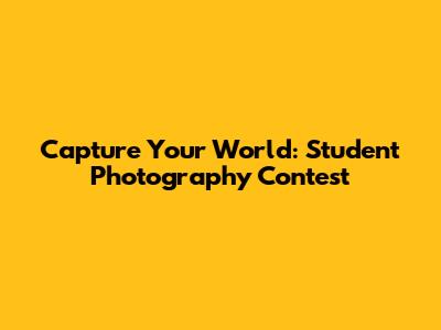 Capture Your World: Student Photography Contest