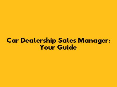 Car Dealership Sales Manager: Your Guide