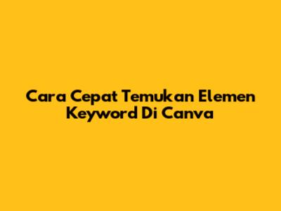 Cara Cepat Temukan Elemen Keyword Di Canva