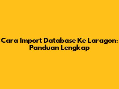 Cara Import Database Ke Laragon: Panduan Lengkap