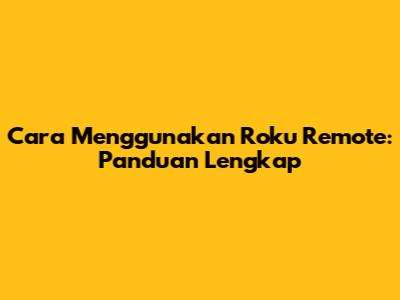 Cara Menggunakan Roku Remote: Panduan Lengkap