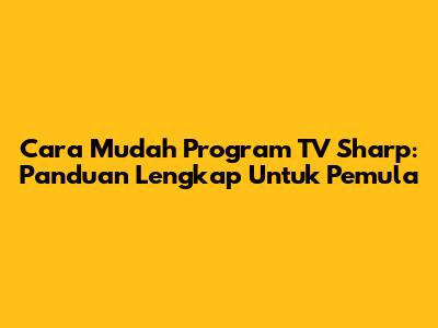 Cara Mudah Program TV Sharp: Panduan Lengkap Untuk Pemula