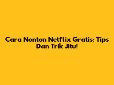Cara Nonton Netflix Gratis: Tips Dan Trik Jitu!