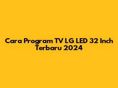Cara Program TV LG LED 32 Inch Terbaru 2024