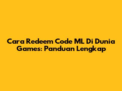 Cara Redeem Code ML Di Dunia Games: Panduan Lengkap